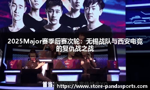2025Major赛季后赛次轮：无锡战队与西安电竞的复仇战之战