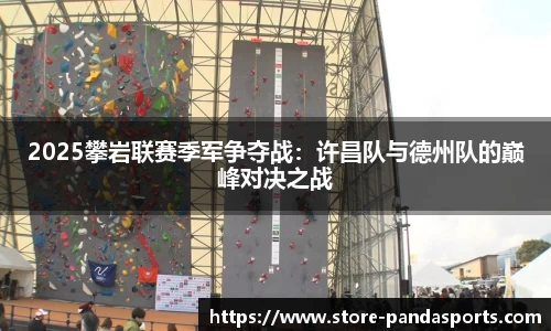 2025攀岩联赛季军争夺战：许昌队与德州队的巅峰对决之战