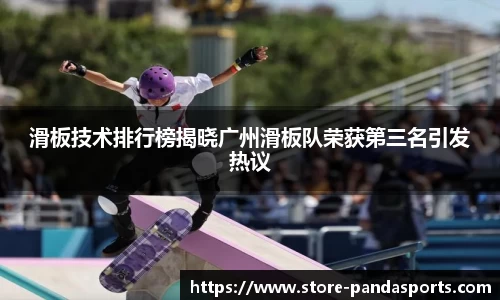 滑板技术排行榜揭晓广州滑板队荣获第三名引发热议