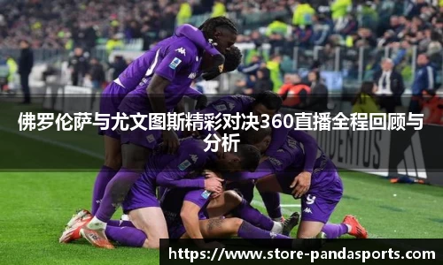 佛罗伦萨与尤文图斯精彩对决360直播全程回顾与分析